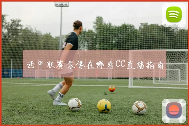 西甲联赛录像在哪看CC直播指南