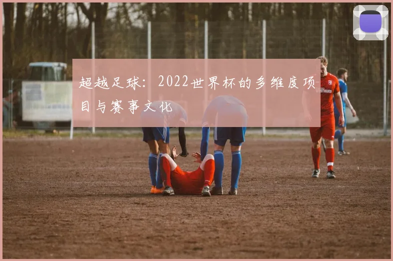 超越足球：2022世界杯的多维度项目与赛事文化