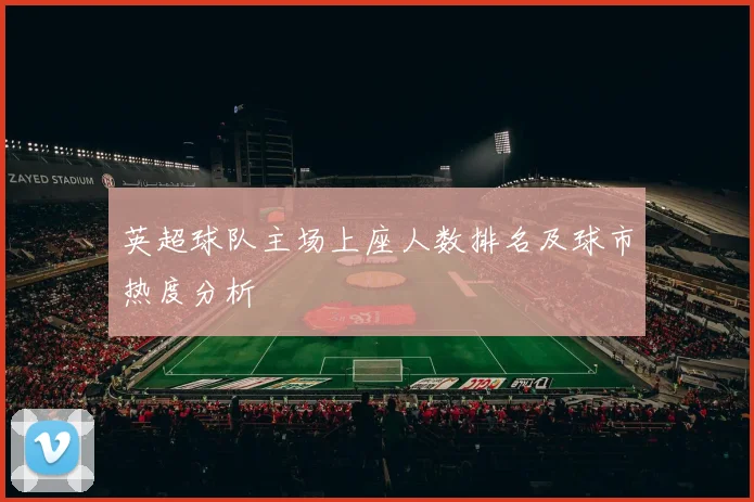 英超球队主场上座人数排名及球市热度分析