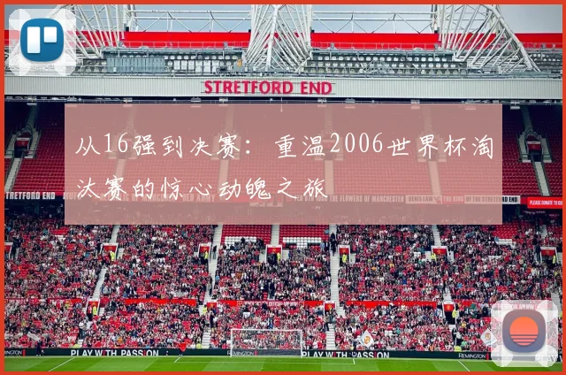从16强到决赛：重温2006世界杯淘汰赛的惊心动魄之旅