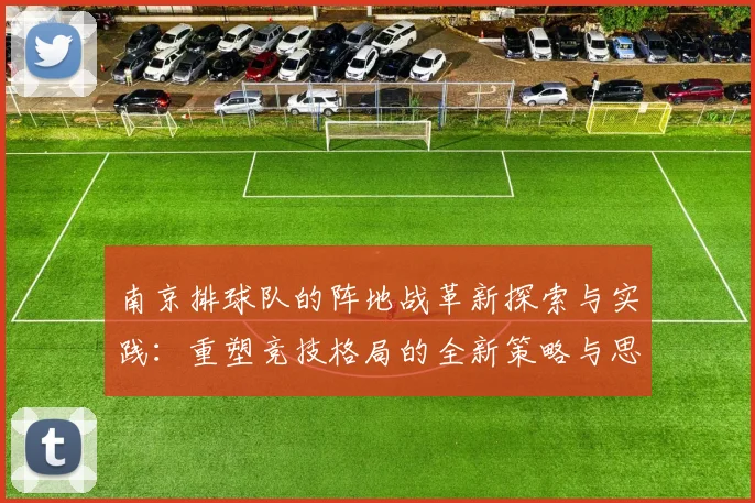 南京排球队的阵地战革新探索与实践：重塑竞技格局的全新策略与思考
