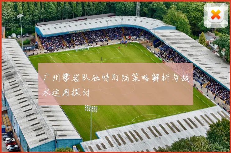 广州攀岩队独特盯防策略解析与战术运用探讨