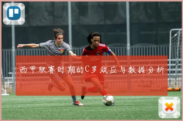西甲联赛时期的C罗效应与数据分析