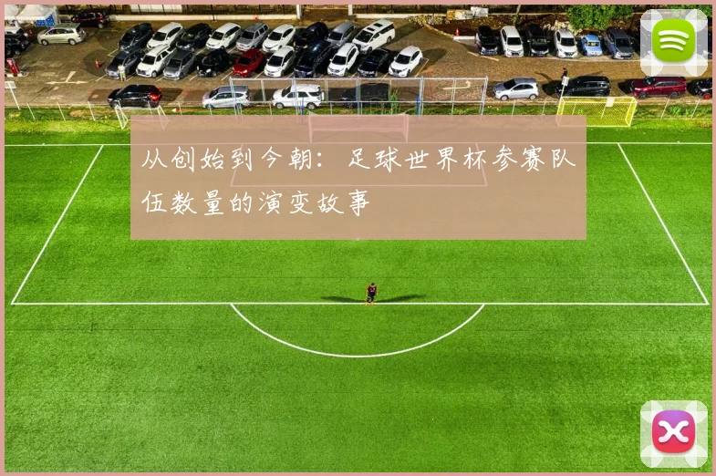 从创始到今朝：足球世界杯参赛队伍数量的演变故事