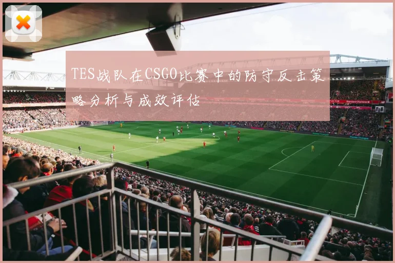 TES战队在CSGO比赛中的防守反击策略分析与成效评估